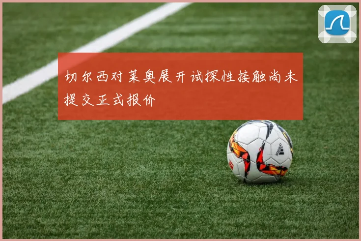 切尔西对莱奥展开试探性接触尚未提交正式报价