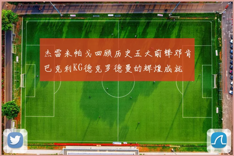 杰雷米帕戈回顾历史五大前锋邓肯巴克利KG德克罗德曼的辉煌成就