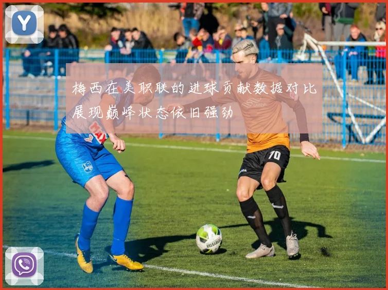 梅西在美职联的进球贡献数据对比展现巅峰状态依旧强劲
